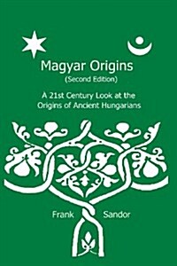 Magyar Origins (Second Edition): A 21st Century Look at the Origins of Ancient Hungarians (Paperback)