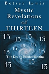 Mystic Revelations of Thirteen: The Key to Earths Destiny (Paperback)