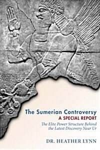 The Sumerian Controversy: A Special Report: The Elite Power Structure Behind the Latest Discovery Near Ur (Paperback)