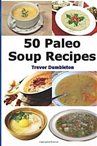 Paleo Soup Recipes: 50 Delicious Caveman Diet Friendly Soups (Paperback)