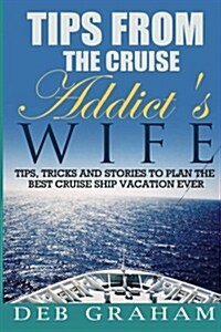 Tips From The Cruise Addicts Wife: Tips and Tricks to Plan the Best Cruise Vacation Ever! (Paperback, 1st)