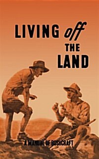 Living Off the Land: A Manual of Bushcraft compiled from articles contributed to Salt, the Army Education Journal - 1944 (Paperback)