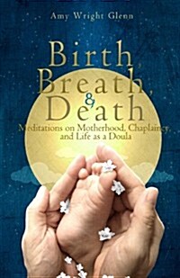 Birth, Breath, and Death: Meditations on Motherhood, Chaplaincy, and Life as a Doula (Paperback)