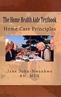 The Home Health Aide Textbook: Home Care Principles (Paperback)