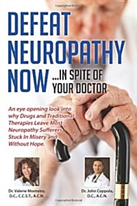 Defeat Neuropathy Now!: Inspite of Your Doctor (Paperback)