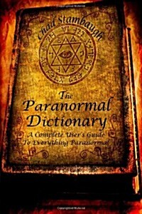 The Paranormal Dictionary: A Complete Users Guide to Everything Paranormal (Paperback)