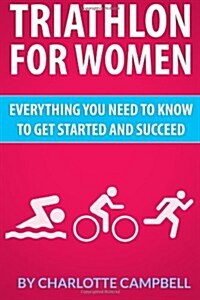 Triathlon for Women: Everything You Need to Know to Get Started and Succeed (Paperback)