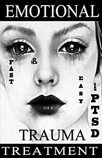 Fast & Easy Emotional Trauma & Ptsd Treatment: A Revolutionary Therapy to Gain Emotion Control and Quickly Get Over a Breakup, Abuse, Humiliation, Gri (Paperback)