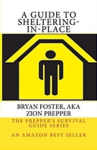 A Guide to Sheltering-In-Place: Dont Be Scared, Dont Panic, Shelter-In-Place (Paperback)
