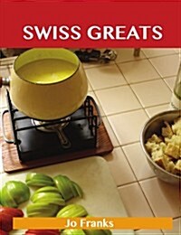 Swiss Greats: Delicious Swiss Recipes, the Top 100 Swiss Recipes (Paperback)