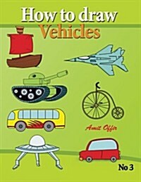 How to Draw Vehicles: Drawing Books for Anyone That Wants to Know How to Draw Cars, Airplane, Tanks, and Other Vehicles (Paperback)