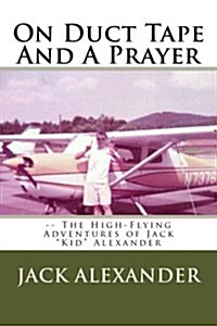 On Duct Tape and a Prayer: The High-Flying Adventures of Jack Alexander (Paperback)