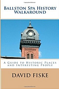 Ballston Spa History Walkaround: A Guide to Historic Places and Interesting People (Paperback)