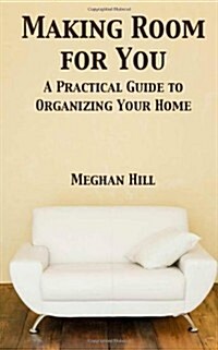 Making Room for You: A Practical Guide to Organizing Your Home (Paperback)