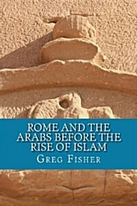 Rome and the Arabs Before the Rise of Islam: A Brief Introduction (Paperback)