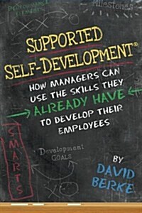 Supported Self-Development: How Managers Can Use the Skills They Already Have to Develop Their Employees (Paperback)