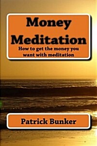 Money Meditation: How to Get the Money You Want Using Meditation (Paperback)