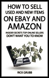 How to Sell Used and New Items on Ebay and Amazon: Insider Secrets Top Online Sellers Dont Want You to Know (Paperback)