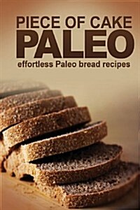 Piece of Cake Paleo - Effortless Paleo Bread Recipes (Paperback)