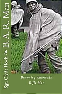 B. A. R. Man: Browning Automatic Rifle Man (Paperback)