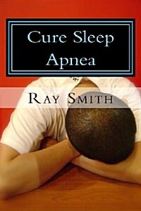 Cure Sleep Apnea: Everything about Sleep Apnea and Sleep Apnea Treatment (Paperback)