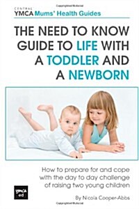The Need to Know Guide to Life with a Toddler and a Newborn: How to Prepare for and Cope with the Day to Day Challenge of Raising Two Young Children (Paperback)