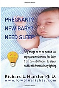 Pregnant? New Baby? Need Sleep!: Easy Things You Can Do to Protect an Expectant Mother and Her Baby from Potential Harm from Ordinary Lighting. (Paperback)