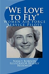 We Love to Fly: Women Airforce Service Pilots WWII (Paperback)