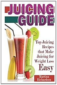 Juicing Guide: Top Juicing Recipes that Make Juicing for Weight Loss Easy (Paperback)