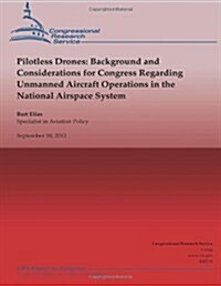 Pilotless Drones: Background and Considerations for Congress Regarding Unmanned Aircraft Operations in the National Airspace System (Paperback)