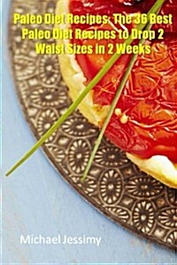 Paleo Diet Recipes: The 36 Best Paleo Diet Recipes to Drop 2 Waist Sizes in 2 Weeks (Paperback)