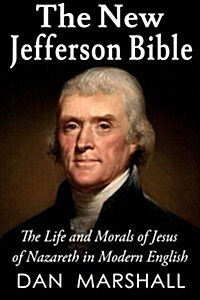 The New Jefferson Bible: The Life and Morals of Jesus of Nazareth in Modern English (Paperback)