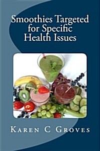 Smoothies Targeted for Specific Health Issues: 73 Superfood Smoothie Recipes for 14 Ailments: Alzheimers, Arthritis, Cancer, Cholesterol, Diabetes, H (Paperback)
