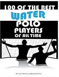 100 of the Best Water Polo Players of All Time (Paperback)