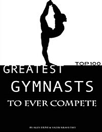 Greatest Gymnasts to Ever Compete: Top 100 (Paperback)