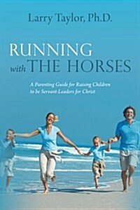 Running with the Horses: A Parenting Guide for Raising Children to Be Servant-Leaders for Christ (Paperback)