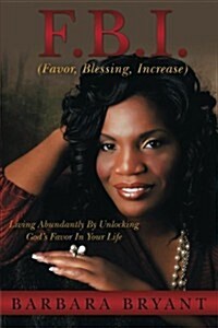 F.B.I. (Favor, Blessing, Increase): Living Abundantly by Unlocking Gods Favor in Your Life (Paperback)