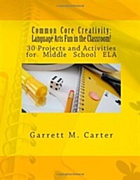 Common Core Creativity: Language Arts Fun in the Classroom!: 30 Projects and Activities for Middle School Ela (Paperback)