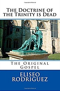 The Doctrine of the Trinity Is Dead: The Original Gospel (Paperback)
