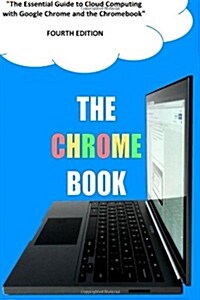 The Chrome Book (Fourth Edition): The Essential Guide to Cloud Computing with Google Chrome and the Chromebook (Paperback)