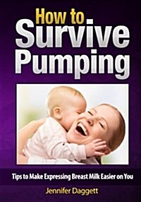 How to Survive Pumping: Tips to Make Expressing Breast Milk Easier on You (Paperback)