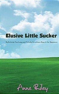 Elusive Little Sucker - My Entirely Too Long and Totally Circuitous Search for Happiness (Paperback)