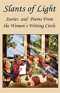 Slants of Light: Stories and Poems from the Womens Writing Circle (Paperback)