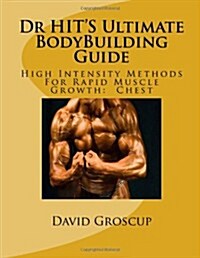 Dr Hits Ultimate Bodybuilding Guide: High Intensity Methods for Rapid Muscle Growth: Chest (Paperback)
