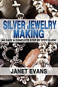 Silver Jewelry Making: An Easy & Complete Step by Step Guide (Paperback)