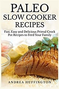 Paleo Slow Cooker Recipes: 65 Fast, Easy and Delicious Primal Crock Pot Recipes to Feed Your Family (Paperback)