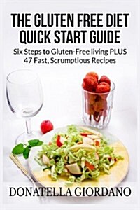 The Gluten Free Diet Quick Start Guide: Six Steps to Gluten-Free Living Plus 47 Fast, Scrumptious Recipes (Paperback)