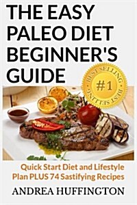 The Easy Paleo Diet Beginners Guide: Quick Start Diet and Lifestyle Plan Plus 74 Sastifying Recipes (Paperback)