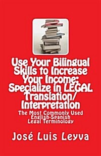 Use Your Bilingual Skills to Increase Your Income: Specialize in Legal Translation/Interpretation: The Most Commonly Used English-Spanish Legal Termin (Paperback)