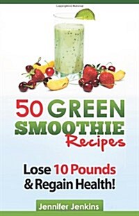 50 Green Smoothie Recipes: For Detox, Weight Loss, Boosting Your Energy & Improving Your Immunity! (Paperback)